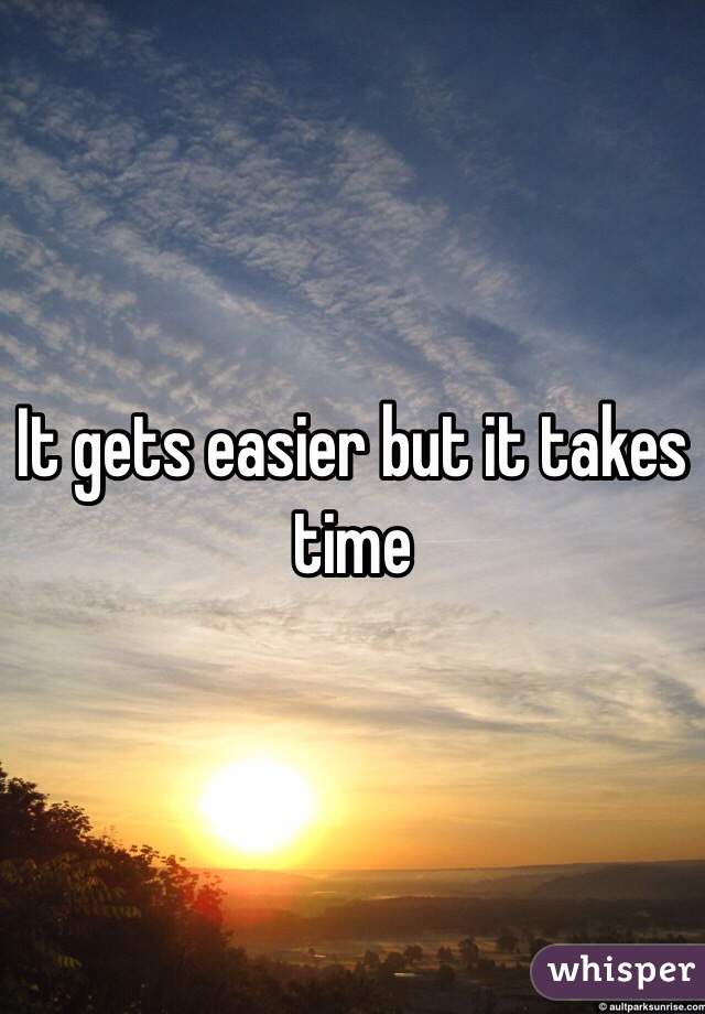 It gets easier but it takes time 