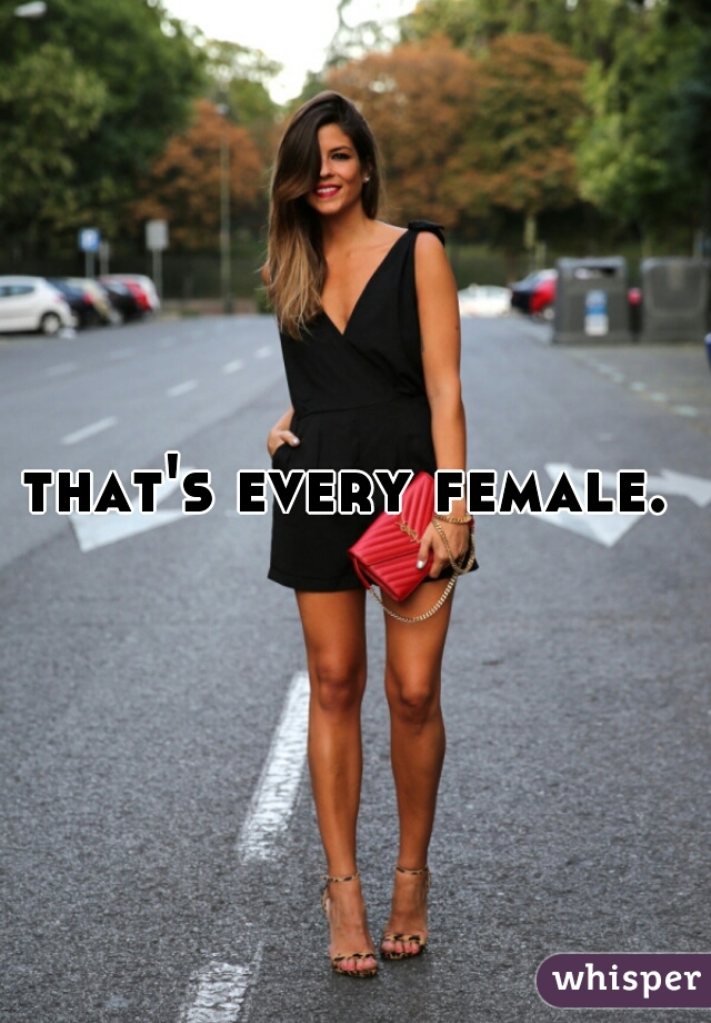 that's every female. 