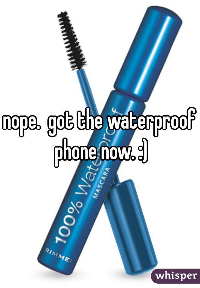 nope.  got the waterproof phone now. :)