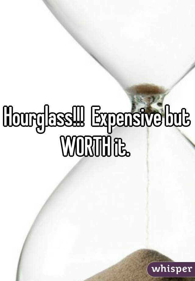 Hourglass!!!  Expensive but WORTH it.  