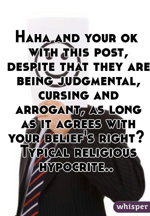 Haha and your ok with this post, despite that they are being judgmental, cursing and arrogant, as long as it agrees with your belief's right?  Typical religious hypocrite.. 