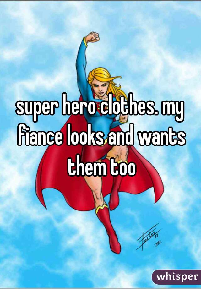 super hero clothes. my fiance looks and wants them too