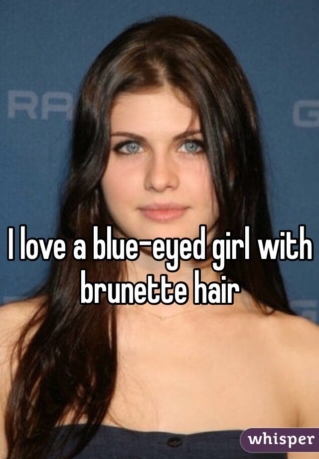 I love a blue-eyed girl with brunette hair