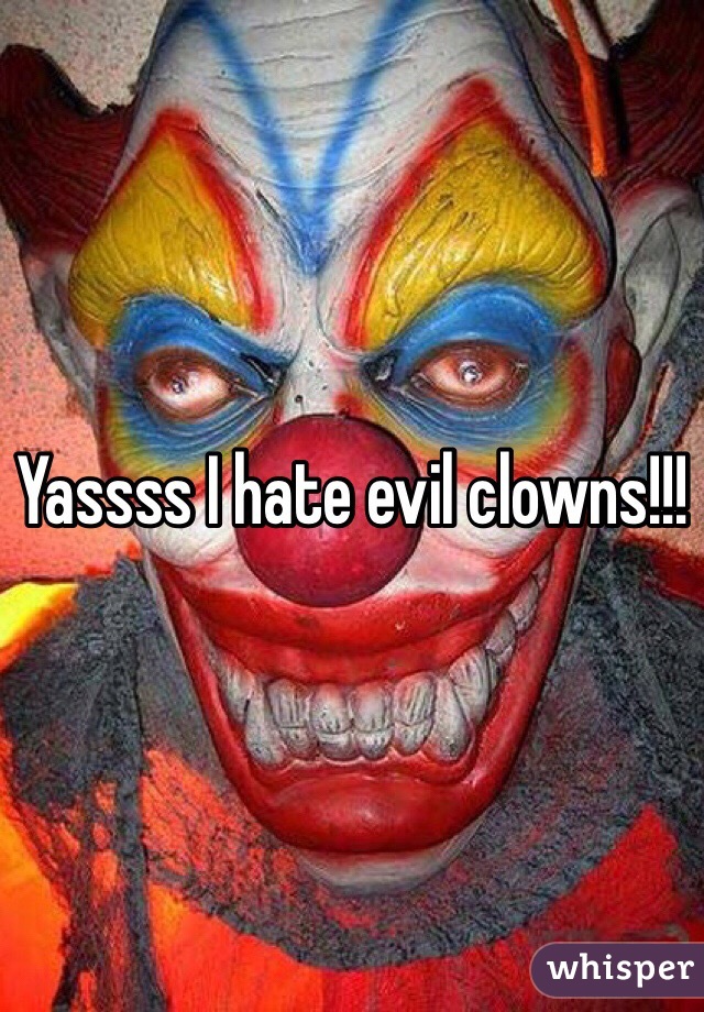 Yassss I hate evil clowns!!! 