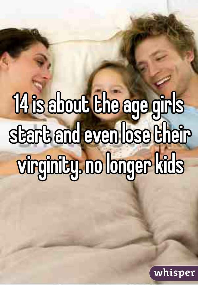 14 is about the age girls start and even lose their virginity. no longer kids