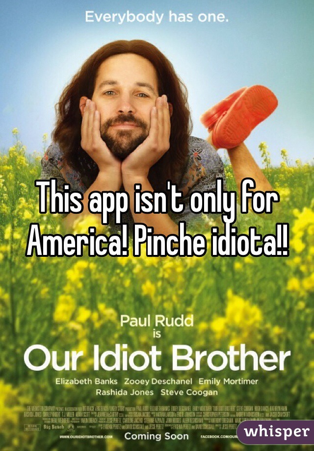 This app isn't only for America! Pinche idiota!!