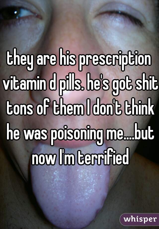 they are his prescription vitamin d pills. he's got shit tons of them I don't think he was poisoning me....but now I'm terrified