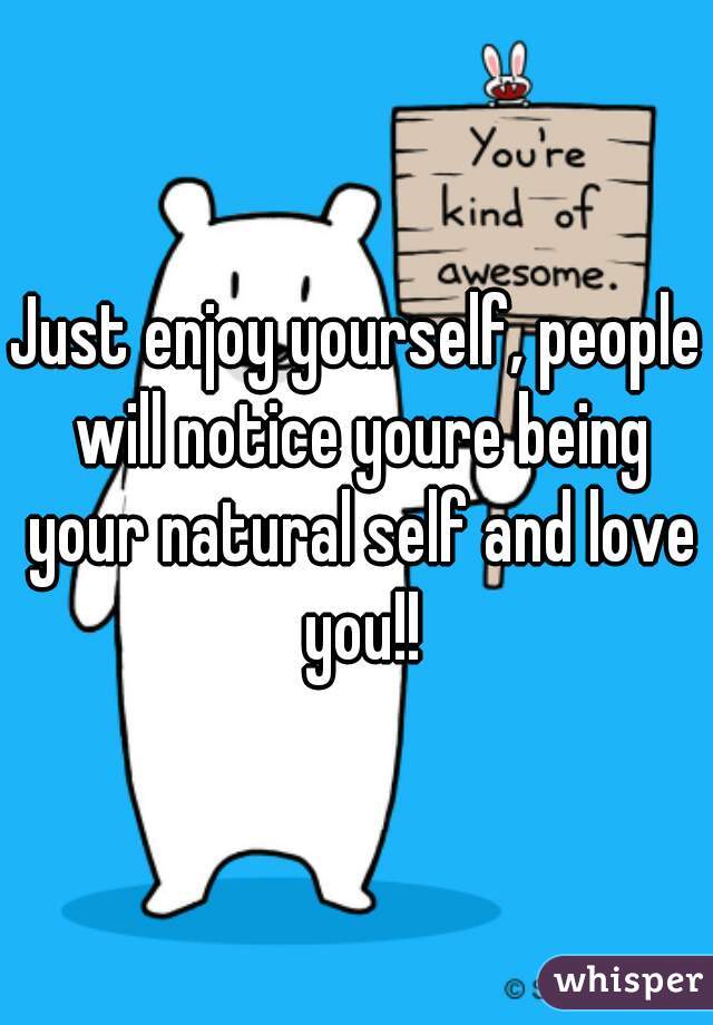 Just enjoy yourself, people will notice youre being your natural self and love you!!