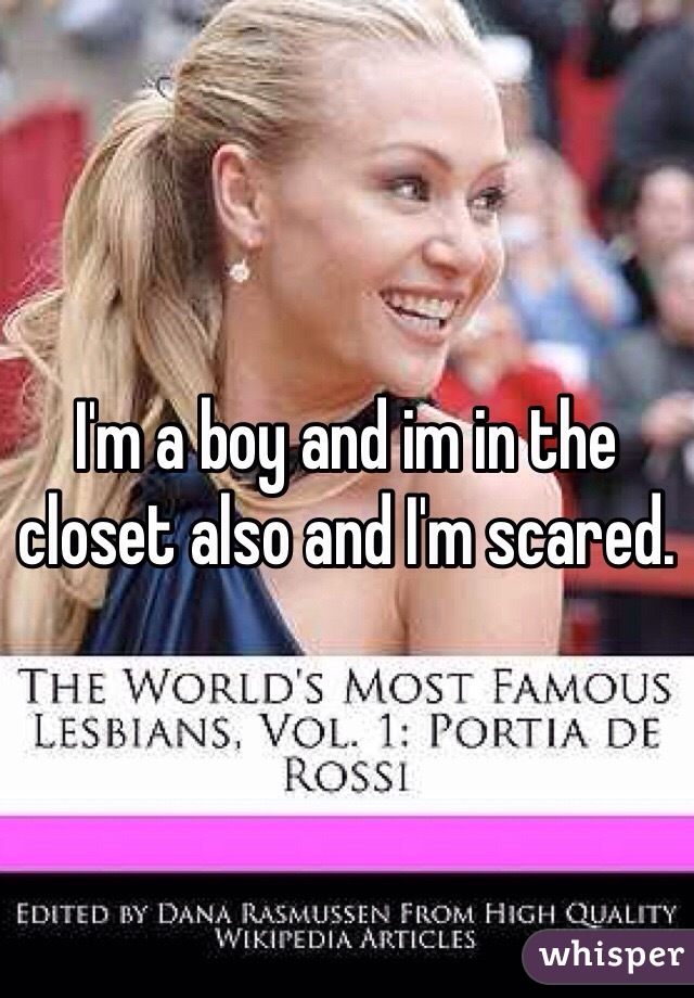 I'm a boy and im in the closet also and I'm scared. 