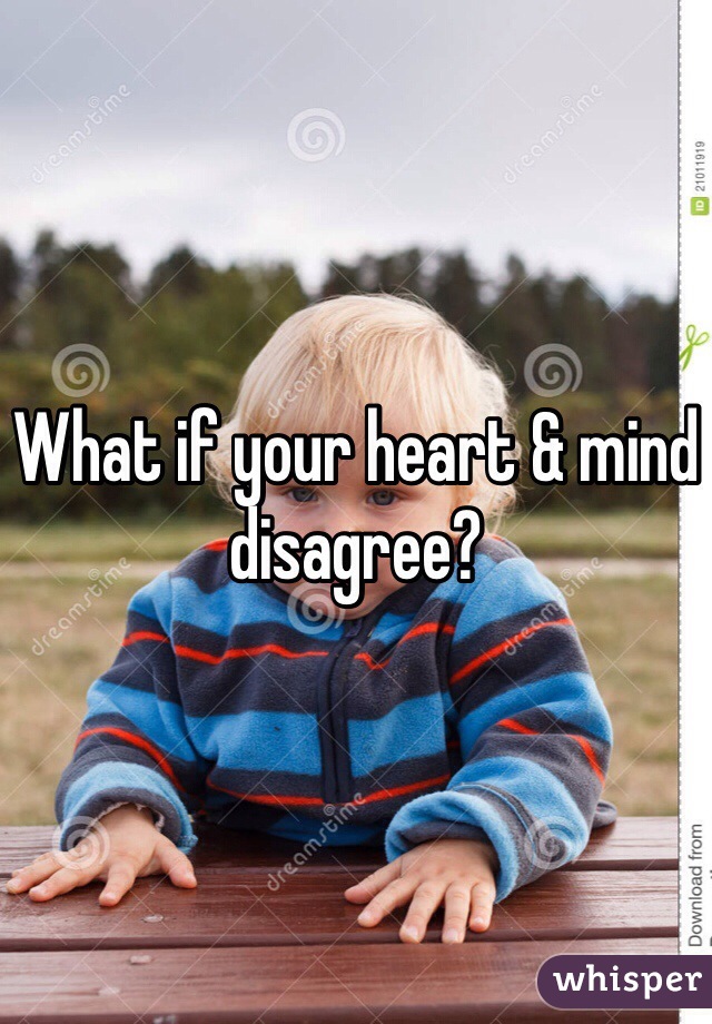 What if your heart & mind disagree?