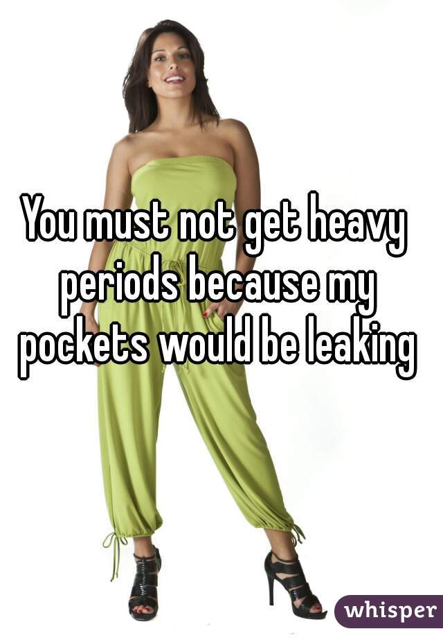 You must not get heavy periods because my pockets would be leaking