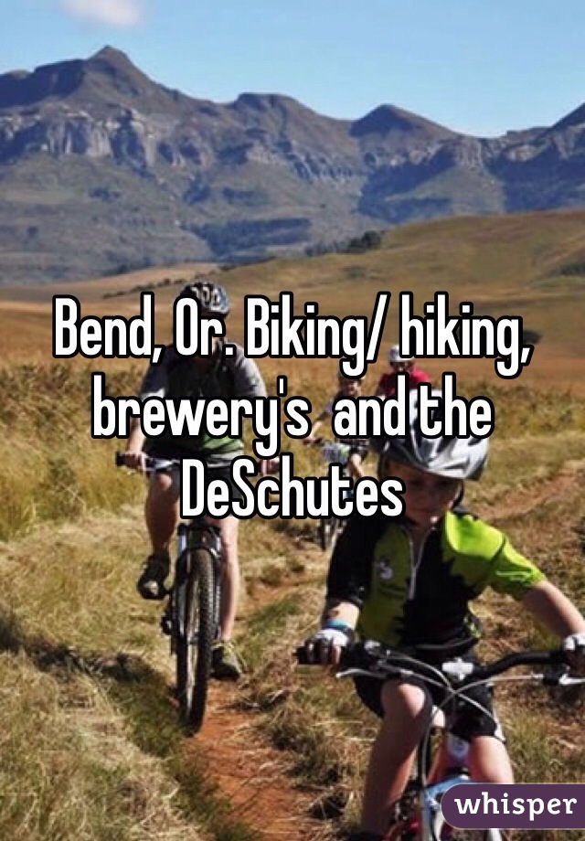 Bend, Or. Biking/ hiking, brewery's  and the DeSchutes 
