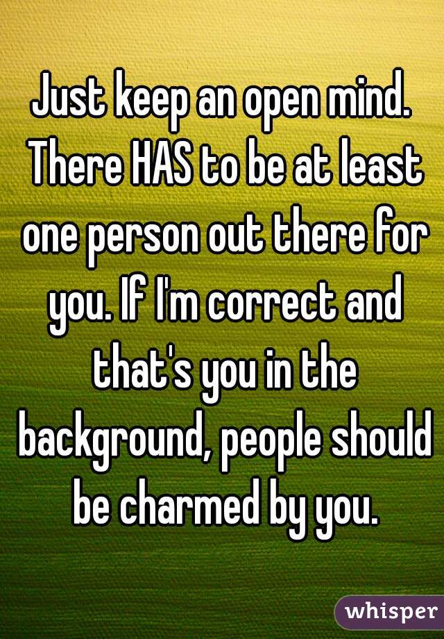 Just keep an open mind. There HAS to be at least one person out there for you. If I'm correct and that's you in the background, people should be charmed by you.