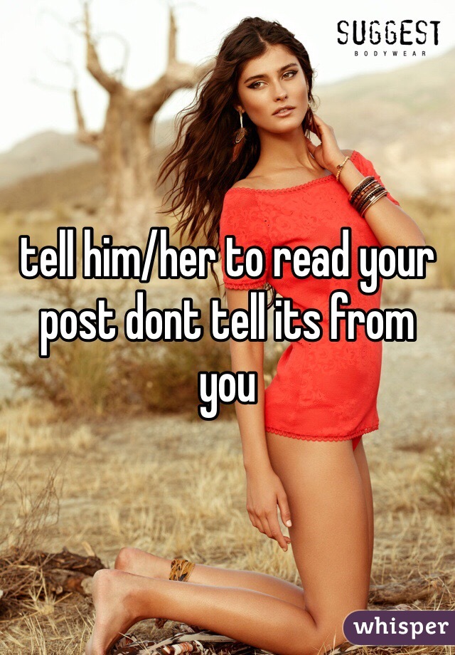 tell him/her to read your post dont tell its from you
