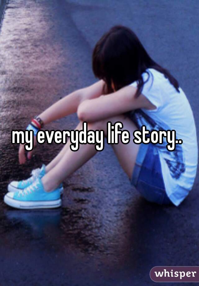 my everyday life story.. 