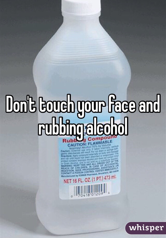 Don't touch your face and rubbing alcohol