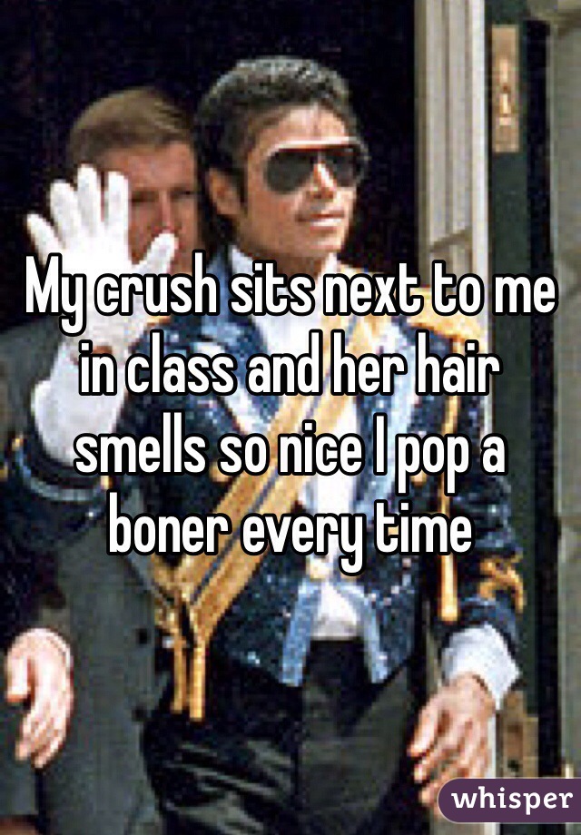 My crush sits next to me in class and her hair smells so nice I pop a boner every time  