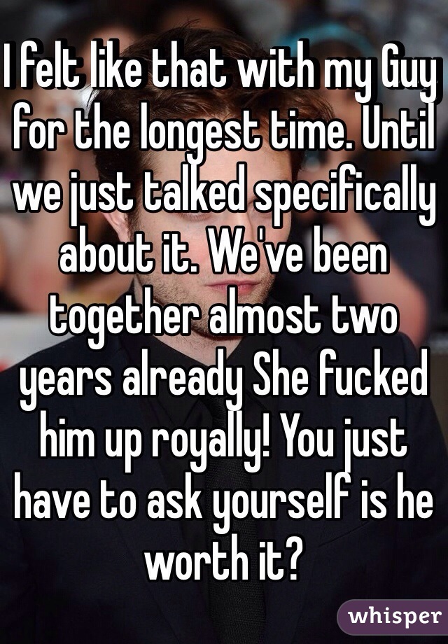 I felt like that with my Guy for the longest time. Until we just talked specifically about it. We've been together almost two years already She fucked him up royally! You just have to ask yourself is he worth it? 