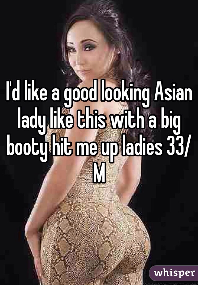 I'd like a good looking Asian lady like this with a big booty hit me up ladies 33/M 