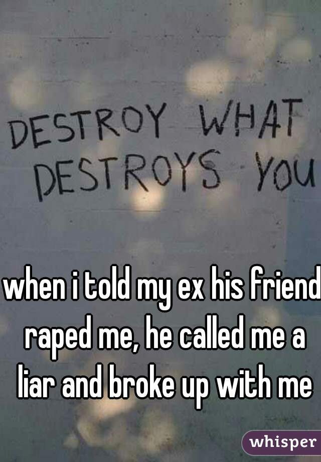 when i told my ex his friend raped me, he called me a liar and broke up with me