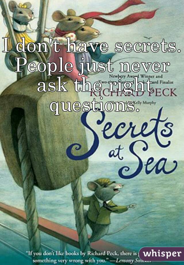 I don't have secrets.
People just never ask the right questions.