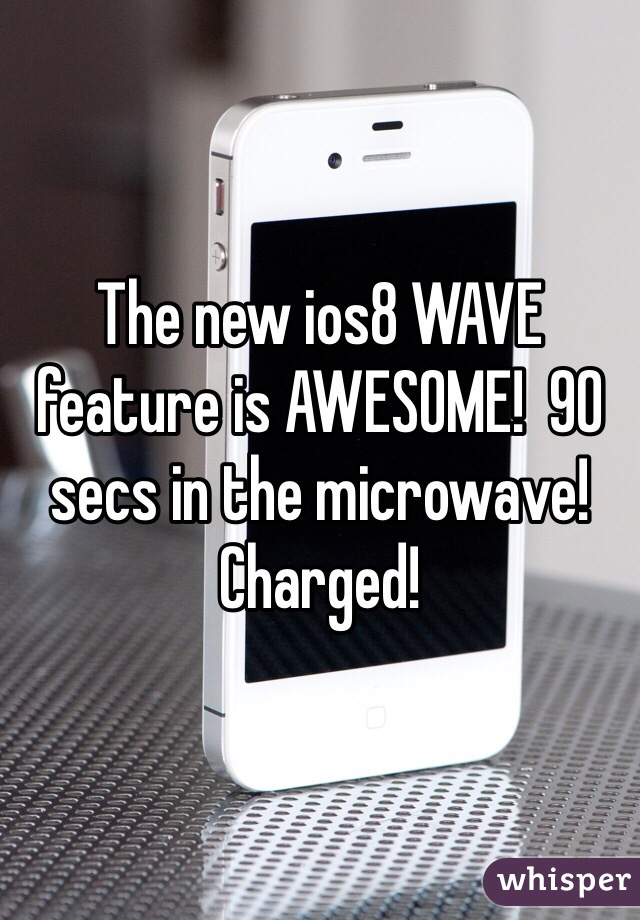 The new ios8 WAVE feature is AWESOME!  90 secs in the microwave!  Charged!