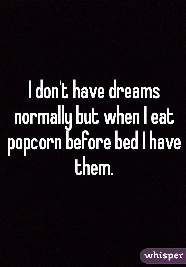 I don't have dreams normally but when I eat popcorn before bed I have them. 