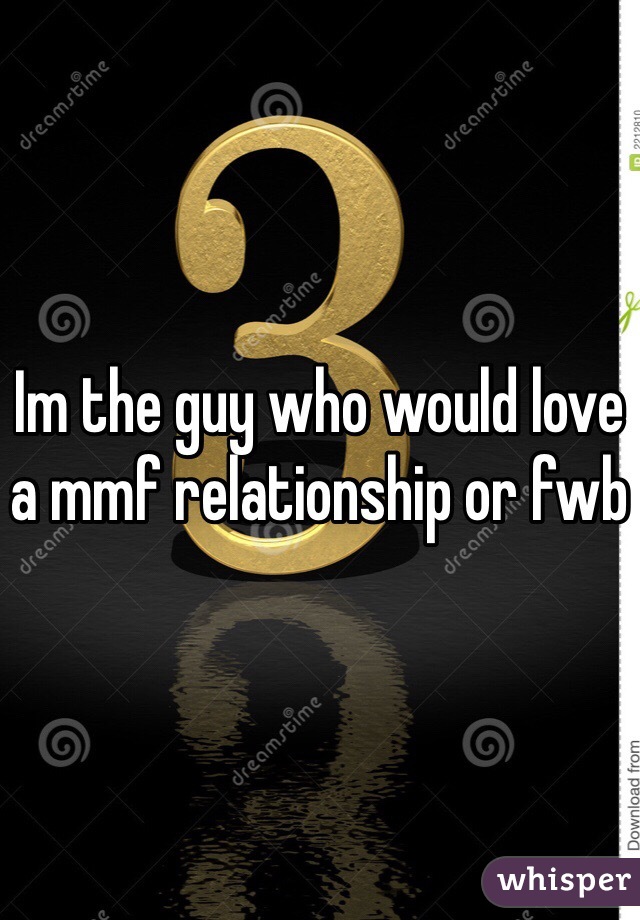Im the guy who would love a mmf relationship or fwb
