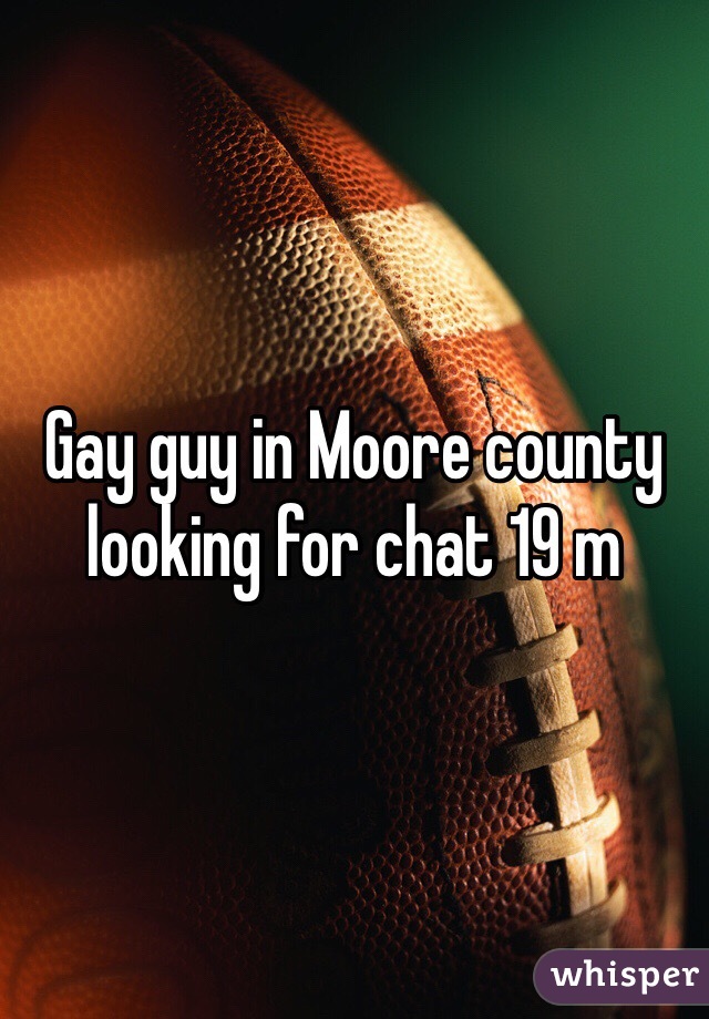 Gay guy in Moore county looking for chat 19 m 