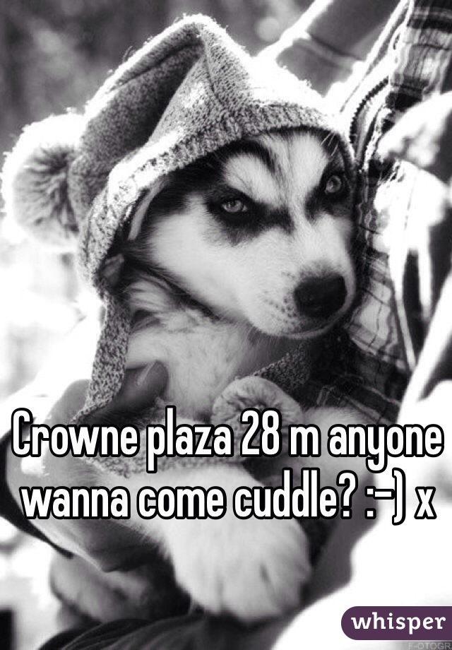 Crowne plaza 28 m anyone wanna come cuddle? :-) x