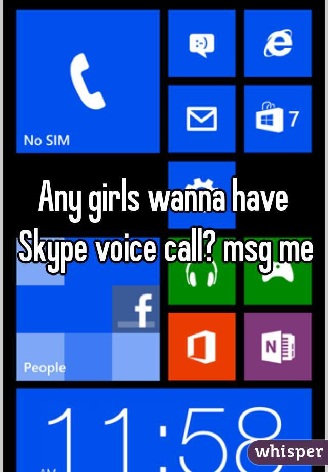 Any girls wanna have Skype voice call? msg me