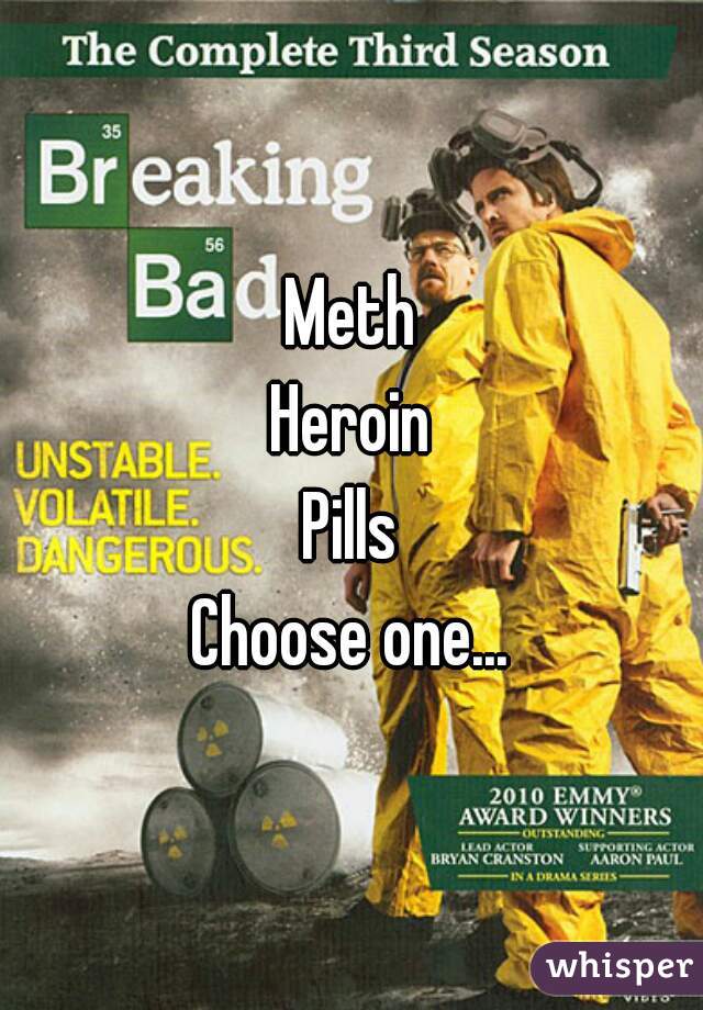Meth
Heroin
Pills
Choose one...