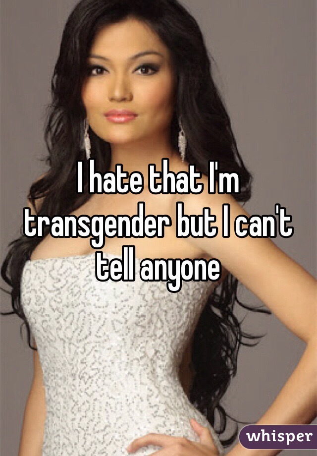 I hate that I'm transgender but I can't tell anyone 