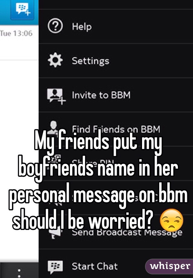 My friends put my boyfriends name in her personal message on bbm should I be worried? 😒