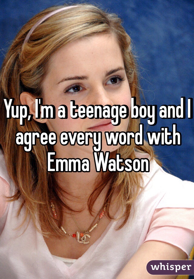 Yup, I'm a teenage boy and I agree every word with Emma Watson 