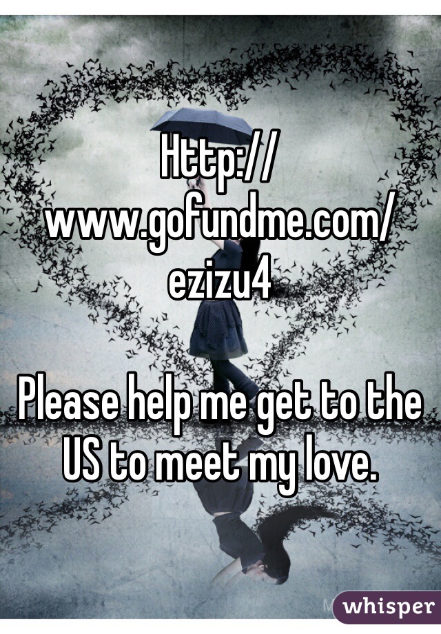 Http://www.gofundme.com/ezizu4 

Please help me get to the US to meet my love. 