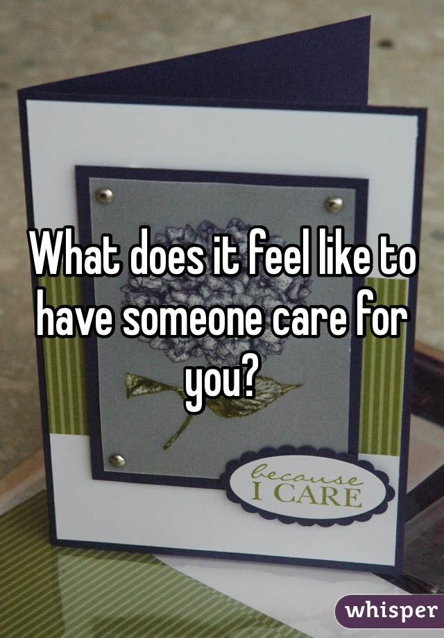 What does it feel like to have someone care for you?