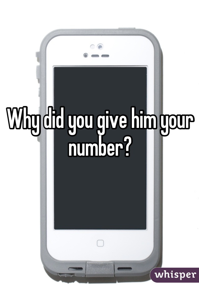 Why did you give him your number?
