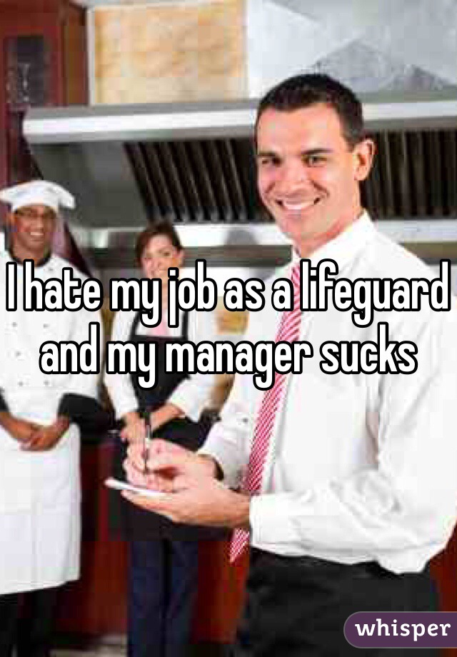 I hate my job as a lifeguard and my manager sucks