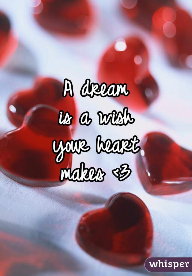 A dream
is a wish
 your heart 
      makes <3      