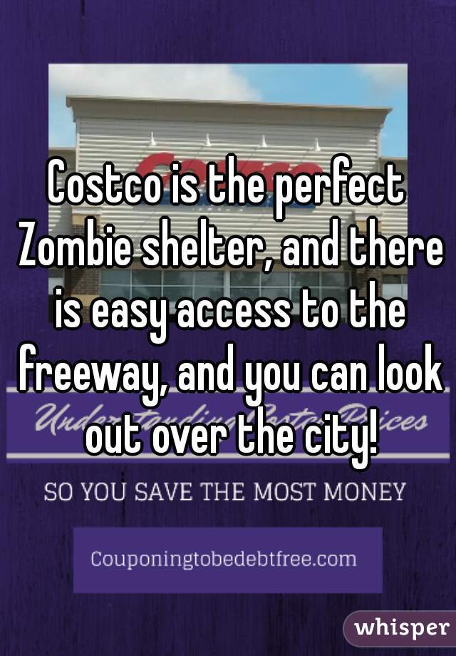 Costco is the perfect Zombie shelter, and there is easy access to the freeway, and you can look out over the city!