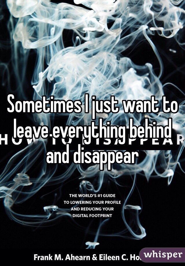 Sometimes I just want to leave everything behind and disappear 