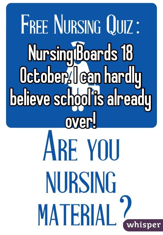 Nursing Boards 18 October. I can hardly believe school is already over!