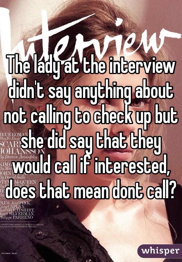 The lady at the interview didn't say anything about not calling to check up but she did say that they would call if interested, does that mean dont call?