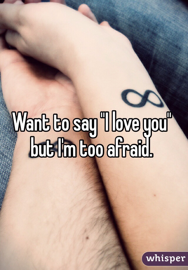 Want to say "I love you" but I'm too afraid.