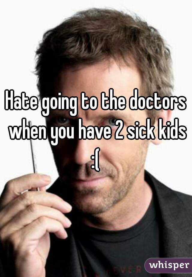 Hate going to the doctors when you have 2 sick kids :( 