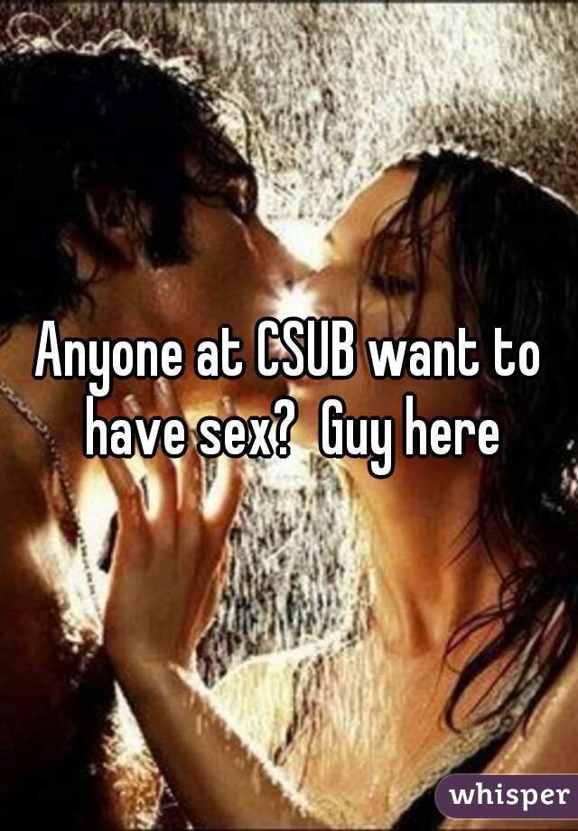 Anyone at CSUB want to have sex?  Guy here