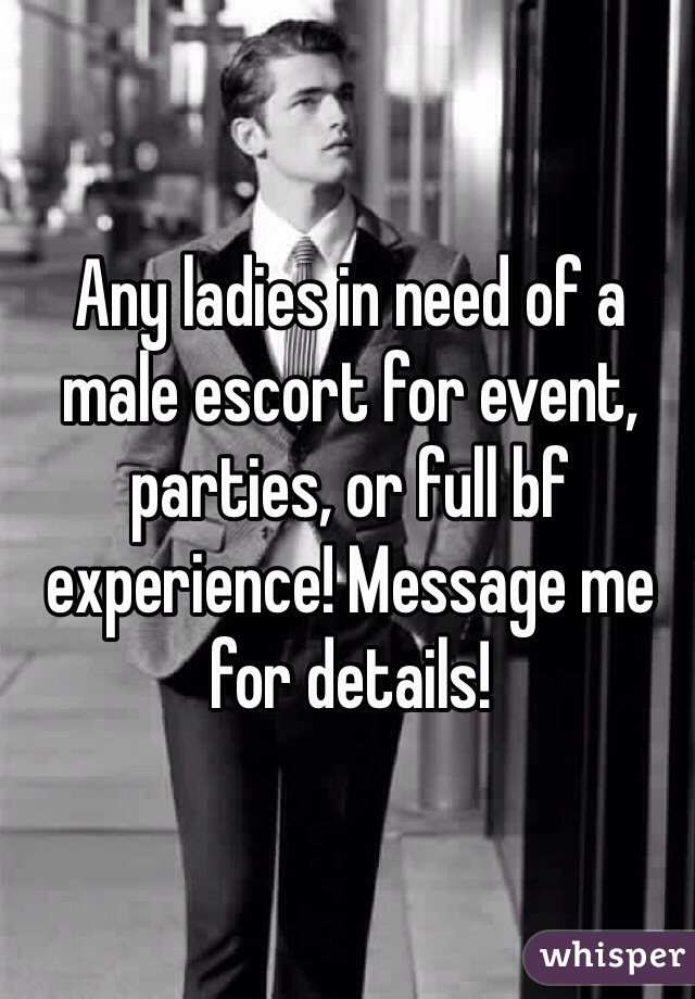 Any ladies in need of a male escort for event, parties, or full bf experience! Message me for details!