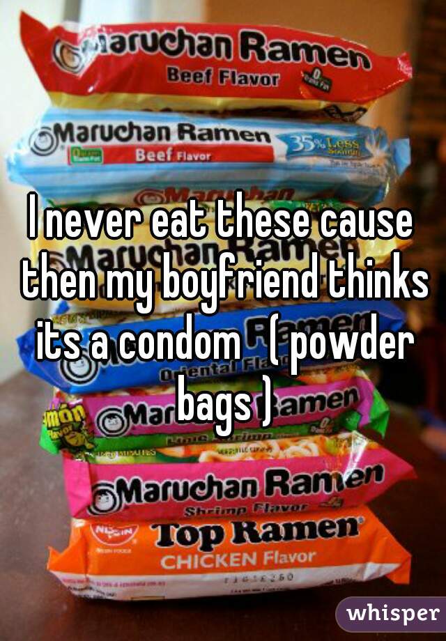 I never eat these cause then my boyfriend thinks its a condom   ( powder bags )
