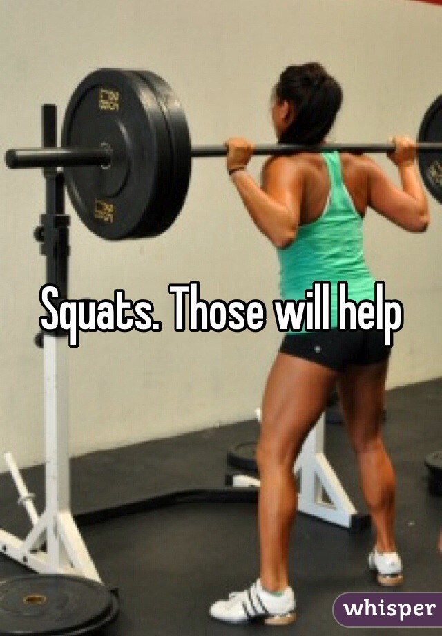 Squats. Those will help